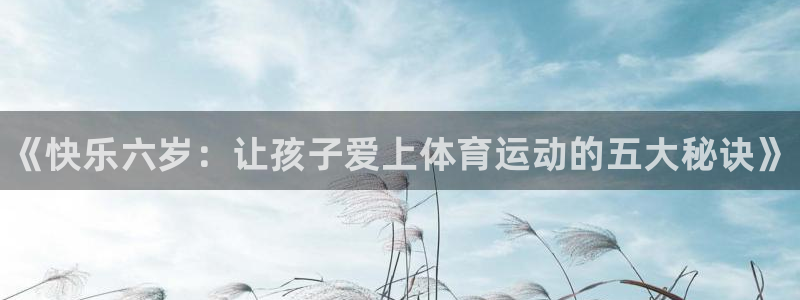 尊龙官网下载招商电话号码是多少啊：《快乐六岁：让孩子爱上体育