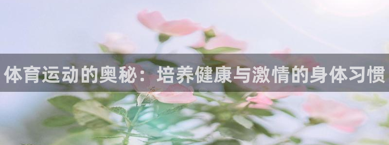 尊龙官网下载招商电话地址：体育运动的奥秘：培养健康与