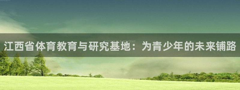 尊龙官方正版app娱乐首页官网下载：江西省体育教育与研究基地