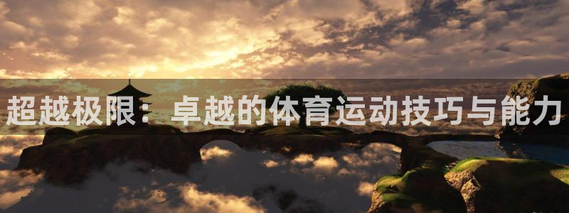尊龙官网下载软件：超越极限：卓越的体育运动技巧与能力
