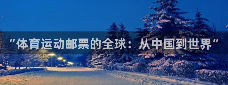 尊龙官网下载联系电话：“体育运动邮票的全球：从中国到