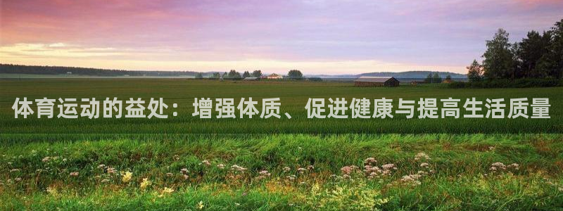 尊龙官网下载平台注册：体育运动的益处：增强体质、促进