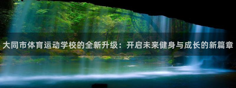 海南尊龙官网下载发展怎么样：大同市体育运动学校的全新