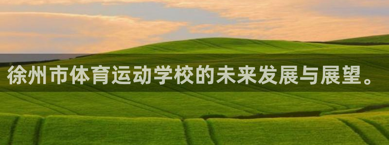 尊龙官方正版app科技:徐州市体育运动学校的未来发展与展望。