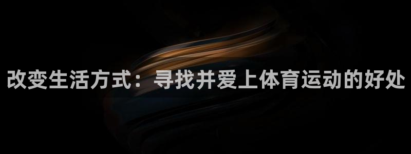 尊龙官方正版app娱乐首页网站大全:改变生活方式:寻找并爱上
