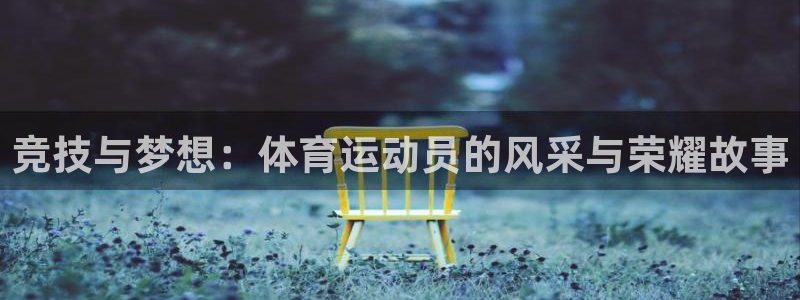 尊龙官方平台体育：竞技与梦想：体育运动员的风采与荣耀