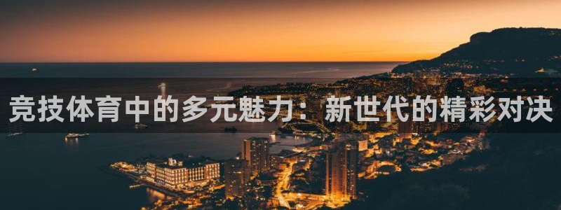 尊龙官方正版app开户:竞技体育中的多元魅力:新世代的精彩对