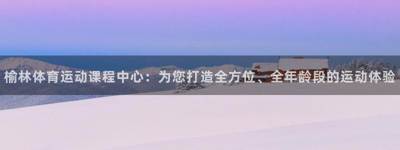 尊龙官方正版app娱乐40996：榆林体育运动课程中心：为您