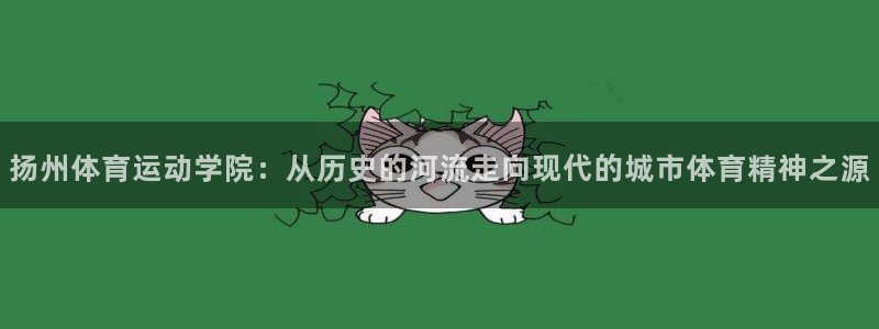 尊龙官方正版app开户：扬州体育运动学院：从历史的河流走向现